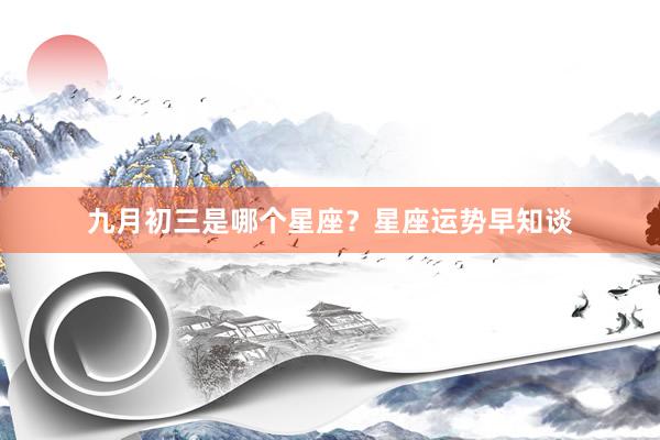九月初三是哪个星座？星座运势早知谈